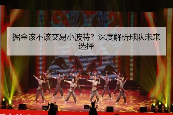 掘金该不该交易小波特？深度解析球队未来选择