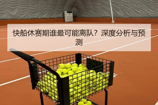 快船休赛期谁最可能离队？深度分析与预测