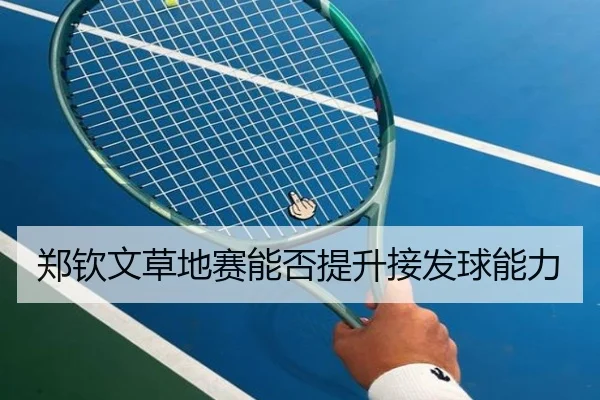郑钦文草地赛能否提升接发球能力